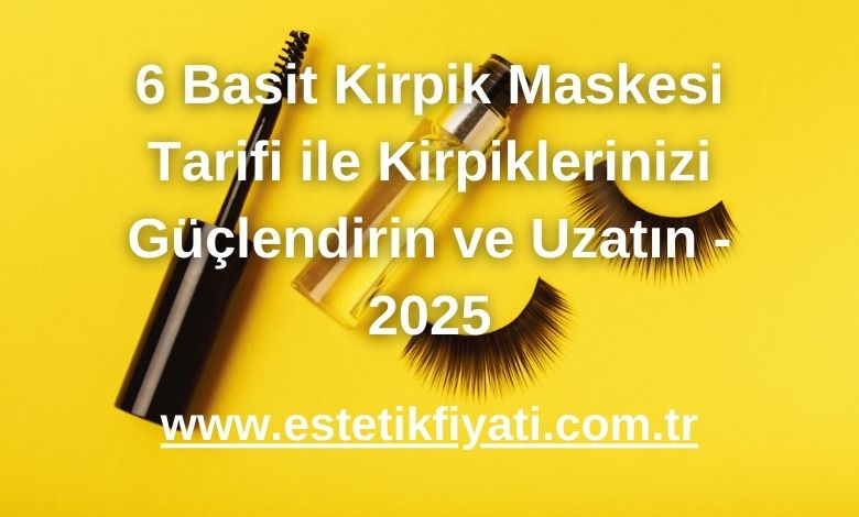 6 Basit Kirpik Maskesi Tarifi ile Kirpiklerinizi Güçlendirin ve Uzatın - 2025