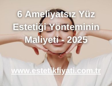 6 Ameliyatsız Yüz Estetiği Yönteminin Maliyeti - 2025