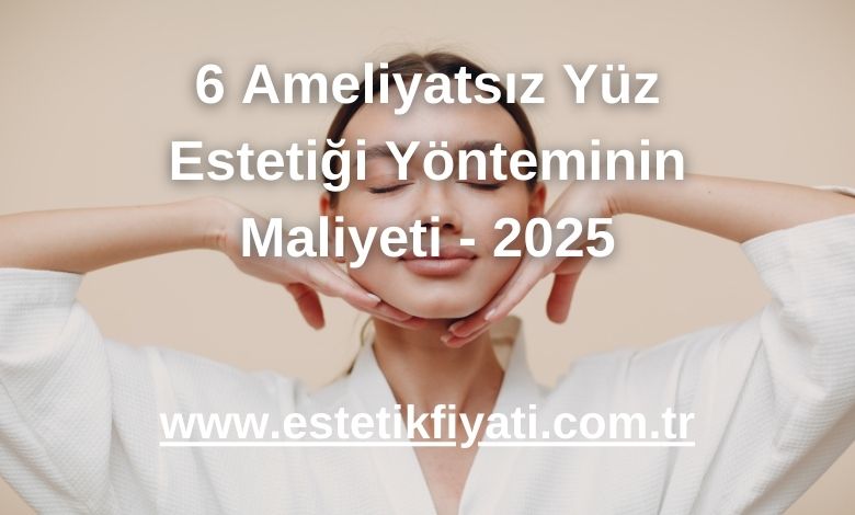 6 Ameliyatsız Yüz Estetiği Yönteminin Maliyeti - 2025