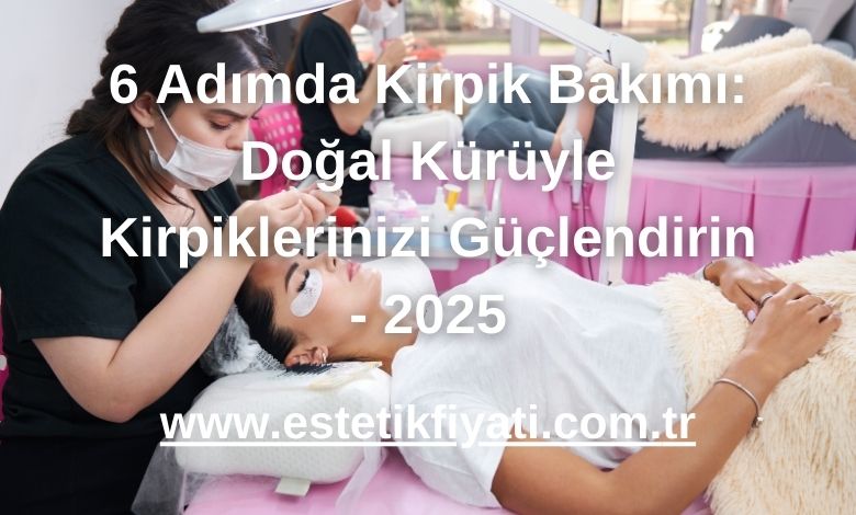 6 Adımda Kirpik Bakımı: Doğal Kürüyle Kirpiklerinizi Güçlendirin - 2025