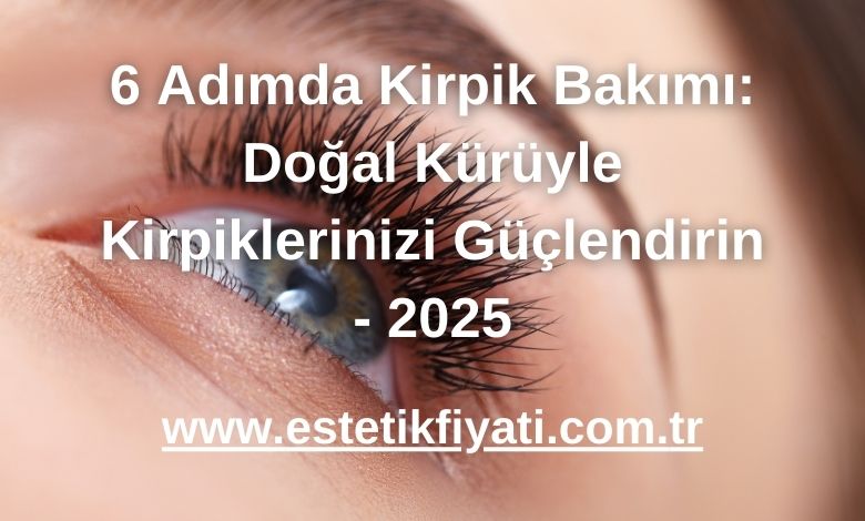 6 Adımda Kirpik Bakımı: Doğal Kürüyle Kirpiklerinizi Güçlendirin - 2025