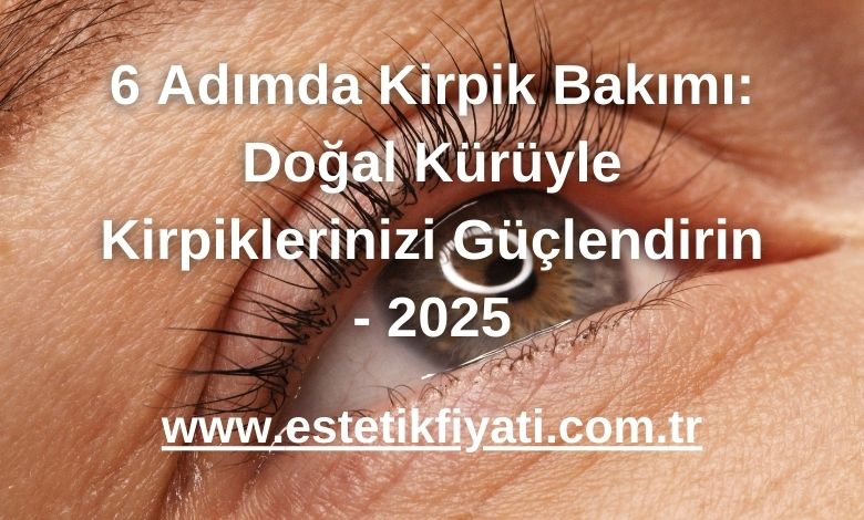 6 Adımda Kirpik Bakımı: Doğal Kürüyle Kirpiklerinizi Güçlendirin - 2025