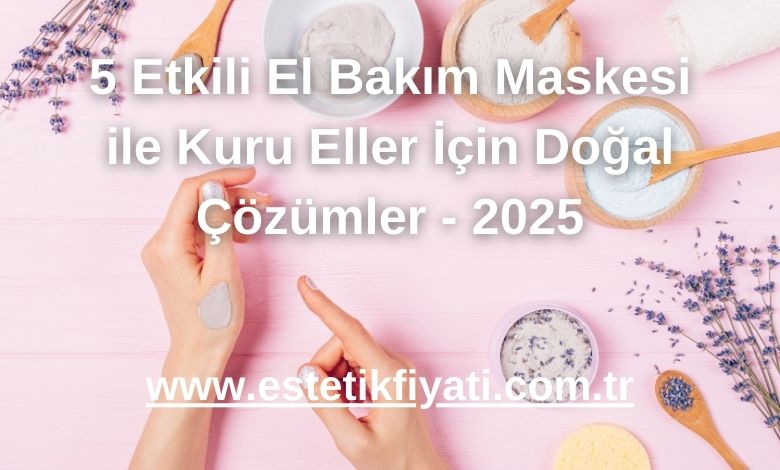 5 Etkili El Bakım Maskesi ile Kuru Eller İçin Doğal Çözümler - 2025