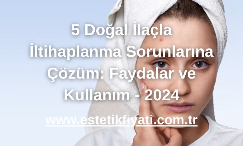 5 Doğal İlaçla İltihaplanma Sorunlarına Çözüm: Faydalar ve Kullanım - 2024