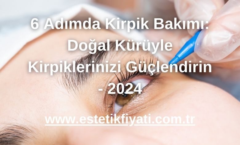 6 Adımda Kirpik Bakımı: Doğal Kürüyle Kirpiklerinizi Güçlendirin - 2024