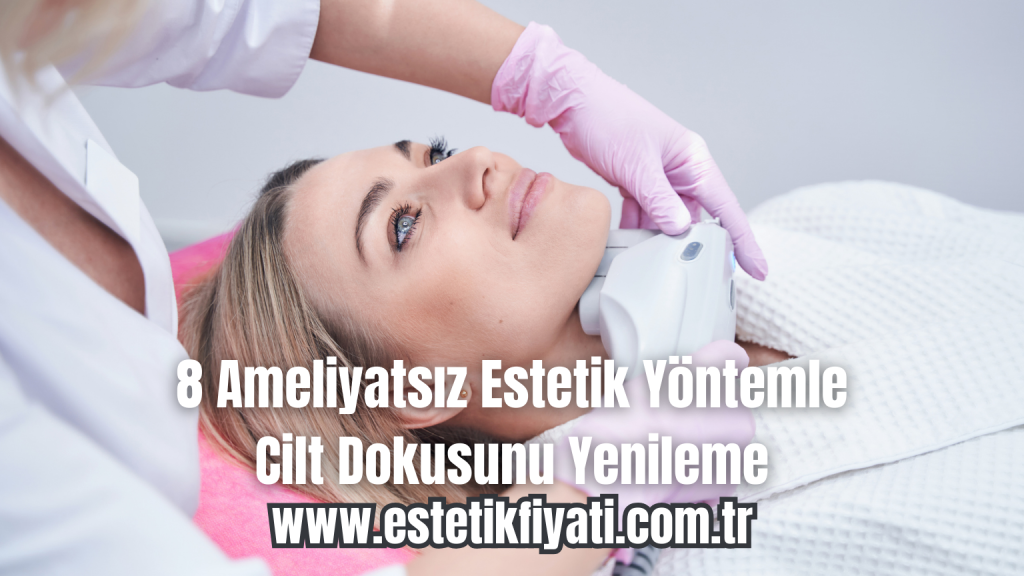 8 Ameliyatsız Estetik Yöntemle Cilt Dokusunu Yenileme