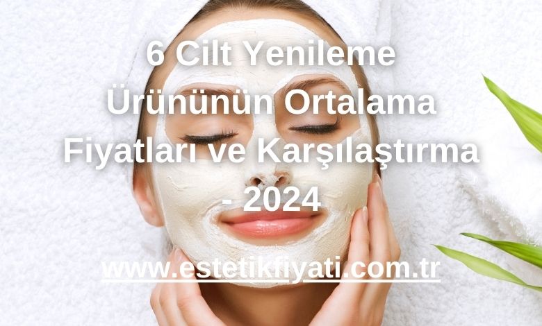 6 Cilt Yenileme Ürününün Ortalama Fiyatları ve Karşılaştırma - 2024