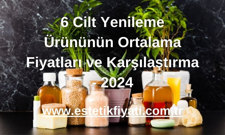 6 Cilt Yenileme Ürününün Ortalama Fiyatları ve Karşılaştırma - 2024