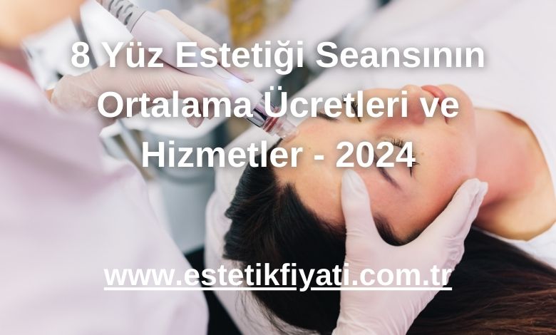 8 Yüz Estetiği Seansının Ortalama Ücretleri ve Hizmetler - 2024