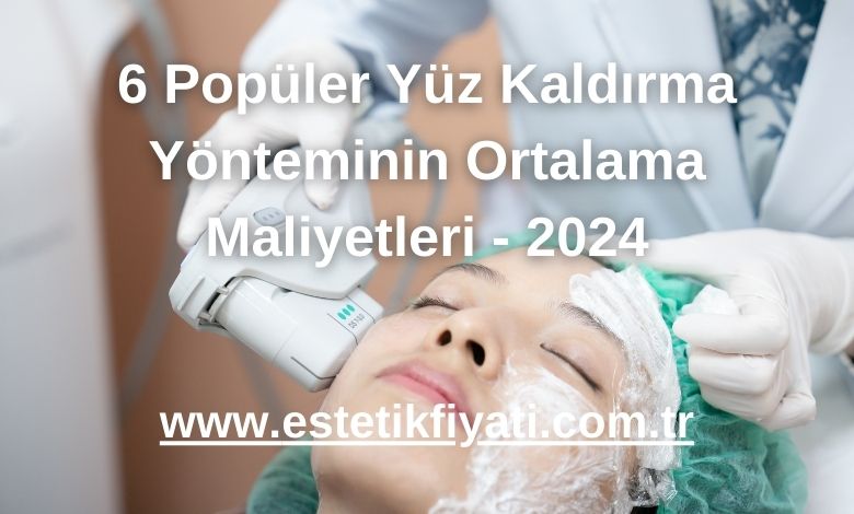 6 Popüler Yüz Kaldırma Yönteminin Ortalama Maliyetleri - 2024