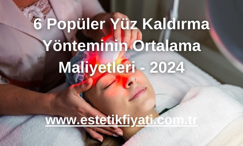 6 Popüler Yüz Kaldırma Yönteminin Ortalama Maliyetleri - 2024