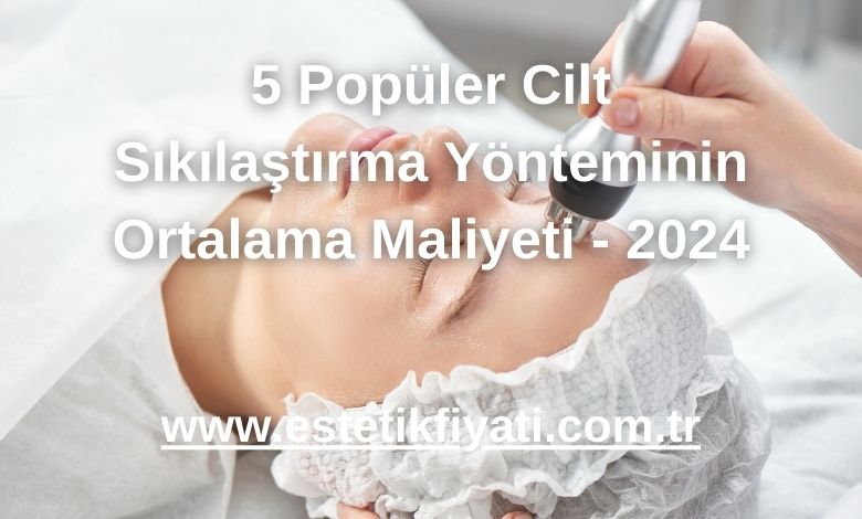 5 Popüler Cilt Sıkılaştırma Yönteminin Ortalama Maliyeti - 2024