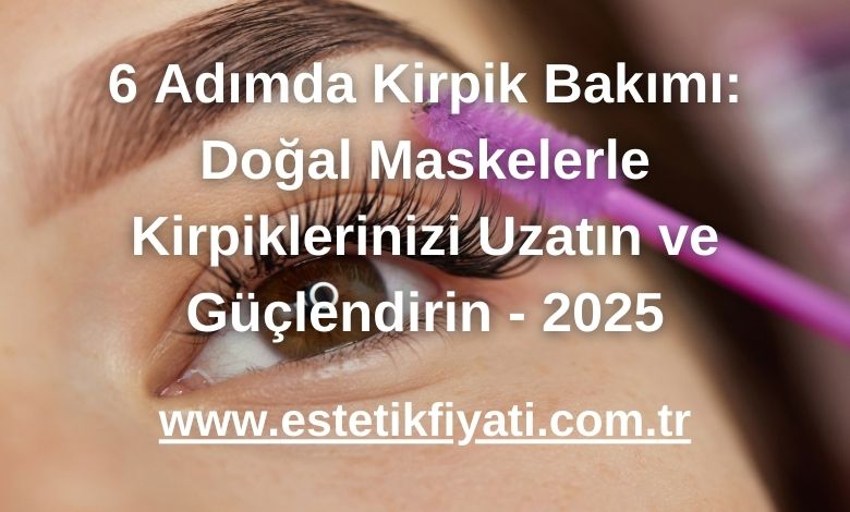 6 Adımda Kirpik Bakımı: Doğal Maskelerle Kirpiklerinizi Uzatın ve Güçlendirin - 2025