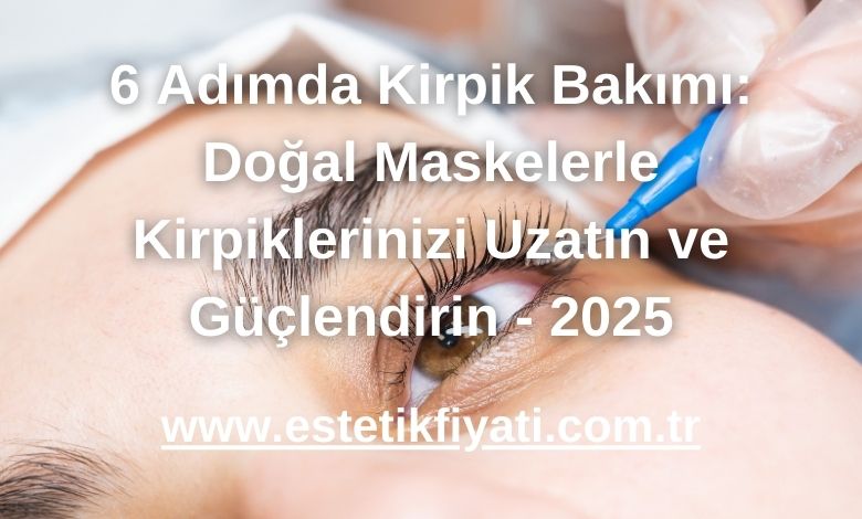 6 Adımda Kirpik Bakımı: Doğal Maskelerle Kirpiklerinizi Uzatın ve Güçlendirin - 2025