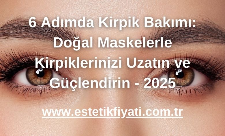 6 Adımda Kirpik Bakımı: Doğal Maskelerle Kirpiklerinizi Uzatın ve Güçlendirin - 2025