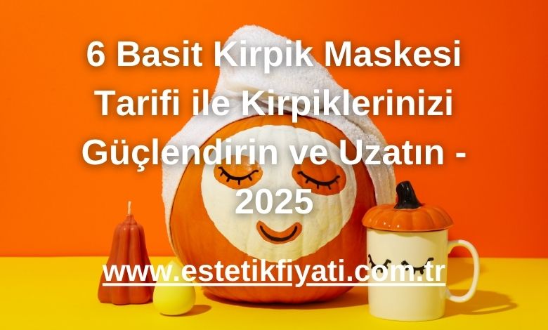 6 Basit Kirpik Maskesi Tarifi ile Kirpiklerinizi Güçlendirin ve Uzatın - 2025