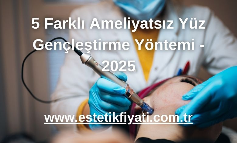 5 Farklı Ameliyatsız Yüz Gençleştirme Yöntemi - 2025