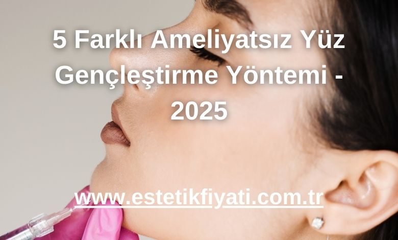 5 Farklı Ameliyatsız Yüz Gençleştirme Yöntemi - 2025