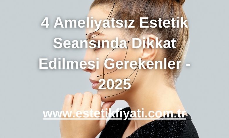4 Ameliyatsız Estetik Seansında Dikkat Edilmesi Gerekenler - 2025