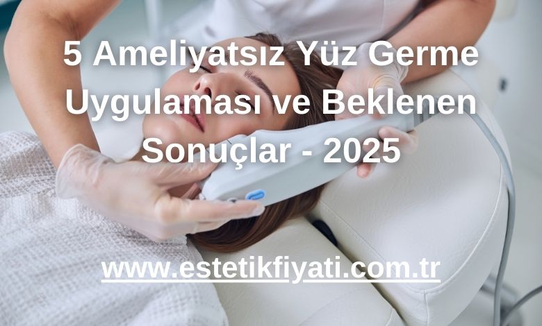 5 Ameliyatsız Yüz Germe Uygulaması ve Beklenen Sonuçlar - 2025