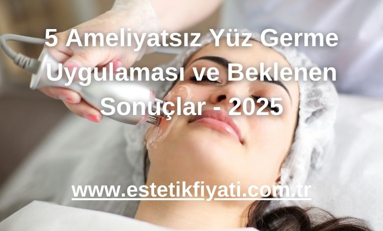 5 Ameliyatsız Yüz Germe Uygulaması ve Beklenen Sonuçlar - 2025