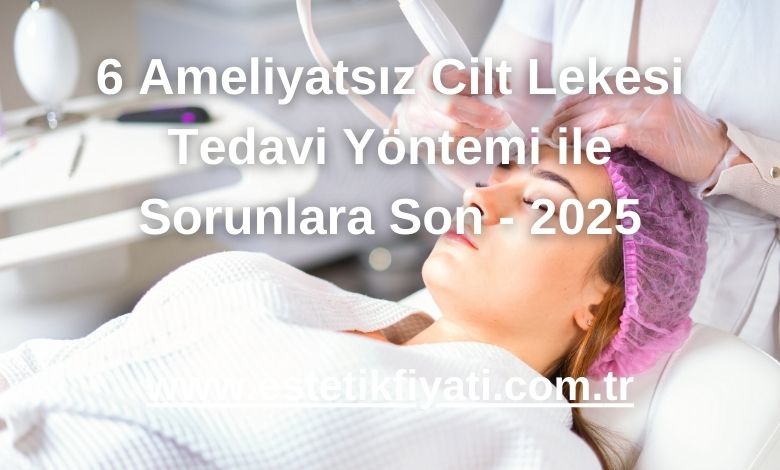 6 Ameliyatsız Cilt Lekesi Tedavi Yöntemi ile Sorunlara Son - 2025