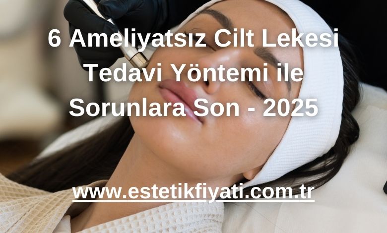 6 Ameliyatsız Cilt Lekesi Tedavi Yöntemi ile Sorunlara Son - 2025