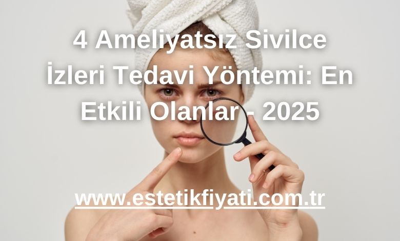 4 Ameliyatsız Sivilce İzleri Tedavi Yöntemi: En Etkili Olanlar - 2025