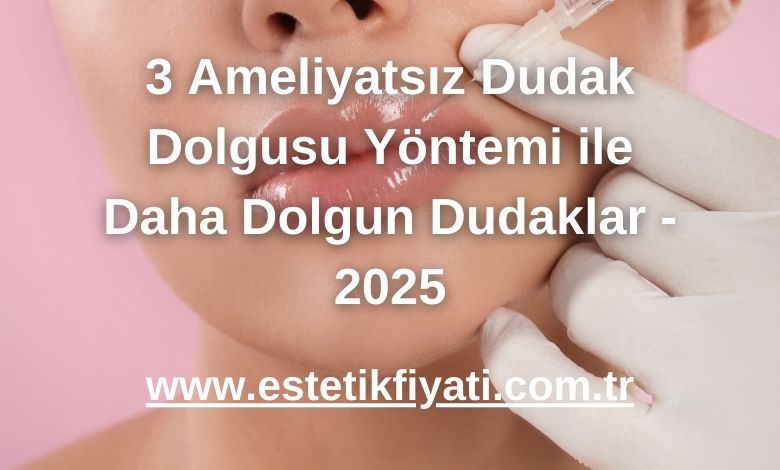 3 Ameliyatsız Dudak Dolgusu Yöntemi ile Daha Dolgun Dudaklar - 2025