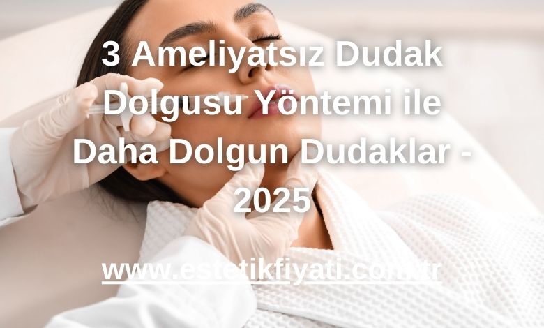 3 Ameliyatsız Dudak Dolgusu Yöntemi ile Daha Dolgun Dudaklar - 2025