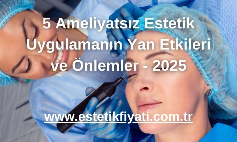 5 Ameliyatsız Estetik Uygulamanın Yan Etkileri ve Önlemler - 2025