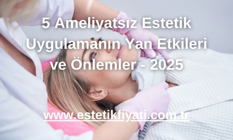 5 Ameliyatsız Estetik Uygulamanın Yan Etkileri ve Önlemler - 2025