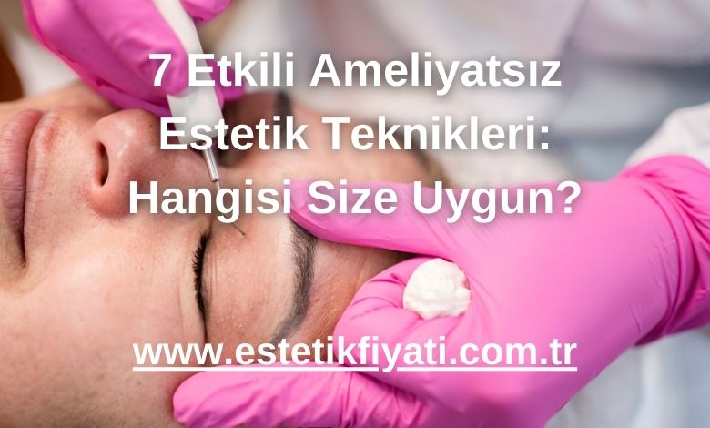 7 Etkili Ameliyatsız Estetik Teknikleri: Hangisi Size Uygun? - 2025