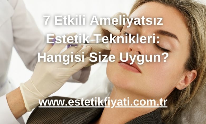 7 Etkili Ameliyatsız Estetik Teknikleri: Hangisi Size Uygun? - 2025