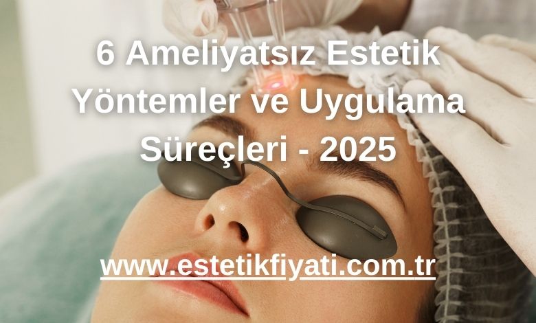 6 Ameliyatsız Estetik Yöntemleri ve Uygulama Süreçleri - 2025