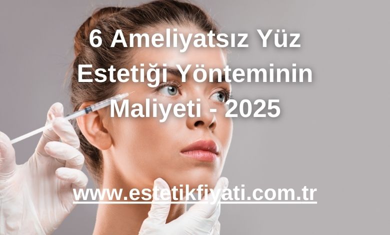 6 Ameliyatsız Yüz Estetiği Yönteminin Maliyeti - 2025